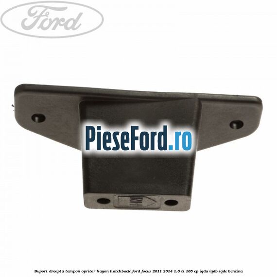 Suport dreapta tampon opritor hayon hatchback Ford Focus 2011-2014 1.6 Ti 105 cp IQDA, IQDB, IQDC benzina