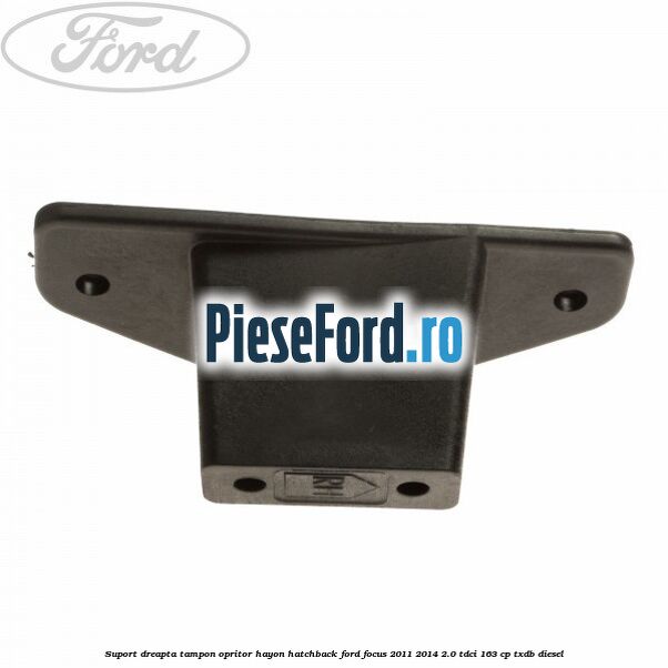 Suport dreapta tampon opritor hayon hatchback Ford Focus 2011-2014 2.0 TDCi 163 cp TXDB diesel
