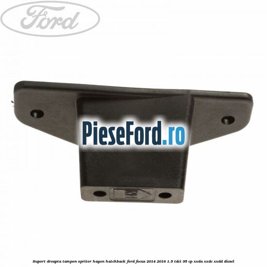 Suport dreapta tampon opritor hayon hatchback Ford Focus 2014-2018 1.5 TDCi 95 cp XXDA, XXDC, XXDD diesel
