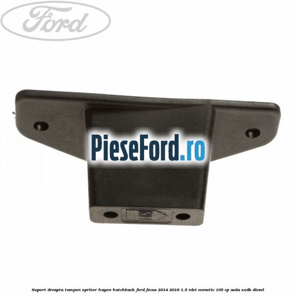 Suport dreapta tampon opritor hayon hatchback Ford Focus 2014-2018 1.5 TDCi ECOnetic 105 cp AEDA, XXDB diesel