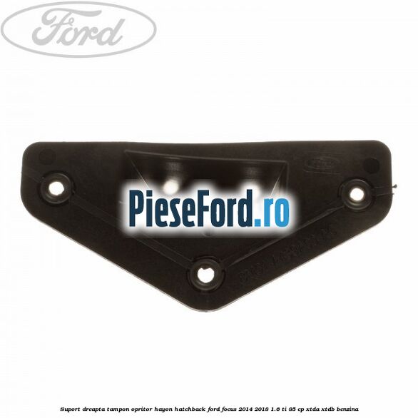 Suport dreapta tampon opritor hayon hatchback Ford Focus 2014-2018 1.6 Ti 85 cp XTDA, XTDB benzina