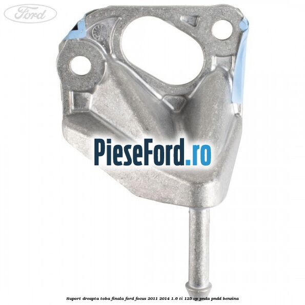 Suport dreapta toba finala Ford Focus 2011-2014 1.6 Ti 125 cp Suport dreapta toba finala Ford Focus 2011-2014 1.6 Ti 125 cp PNDA, PNDD benzina