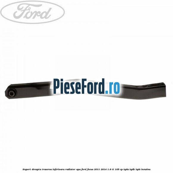 Suport dreapta traversa inferioara radiator apa Ford Focus 2011-2014 1.6 Ti 105 cp IQDA, IQDB, IQDC benzina
