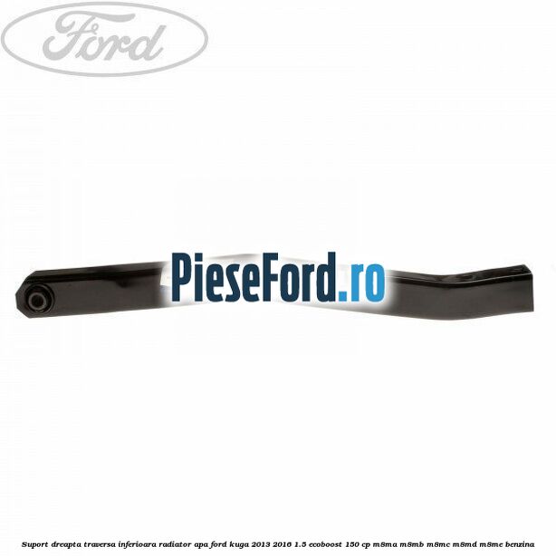 Suport dreapta traversa inferioara radiator apa Ford Kuga 2013-2016 1.5 EcoBoost 150 cp Suport dreapta traversa inferioara radiator apa Ford Kuga 2013-2016 1.5 EcoBoost 150 cp M8MA, M8MB, M8MC, M8MD, M8ME benzina