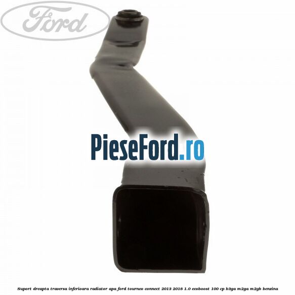 Suport dreapta traversa inferioara radiator apa Ford Tourneo Connect 2013-2018 1.0 EcoBoost 100 cp B3GA, M2GA, M2GB benzina