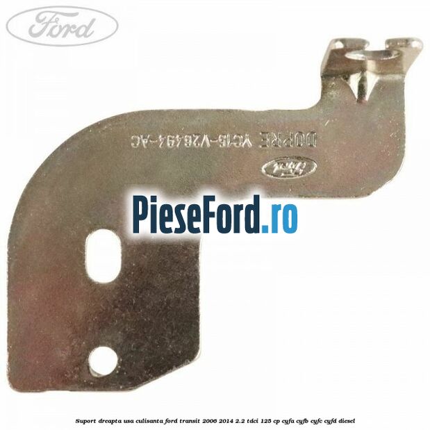 Suport dreapta usa culisanta Ford Transit 2006-2014 2.2 TDCi 125 cp CYFA, CYFB, CYFC, CYFD diesel