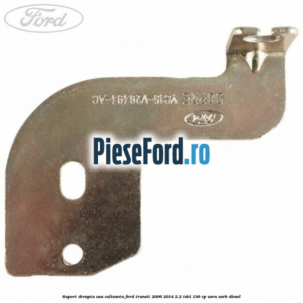 Suport dreapta usa culisanta Ford Transit 2006-2014 2.2 TDCi 136 cp Suport dreapta usa culisanta Ford Transit 2006-2014 2.2 TDCi 136 cp USRA, USRB diesel