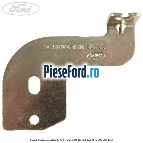 Suport dreapta usa culisanta Ford Transit 2006-2014 2.2 TDCi 85 cp Suport dreapta usa culisanta Ford Transit 2006-2014 2.2 TDCi 85 cp P8FA, P8FB diesel