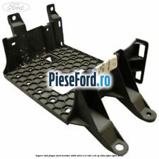 Suport DVD player Ford Mondeo 2008-2014 2.0 TDCi 115 cp KLBA, LPBA, TYBA diesel