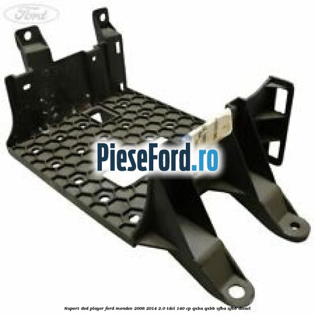 Suport DVD player Ford Mondeo 2008-2014 2.0 TDCi 140 cp QXBA, QXBB, UFBA, UFBB diesel