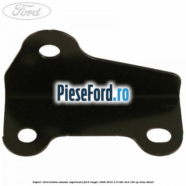 Suport electrovalva vacuum superioara Ford Ranger 2006-2012 2.5 TDCi 4x4 143 cp WLAA diesel