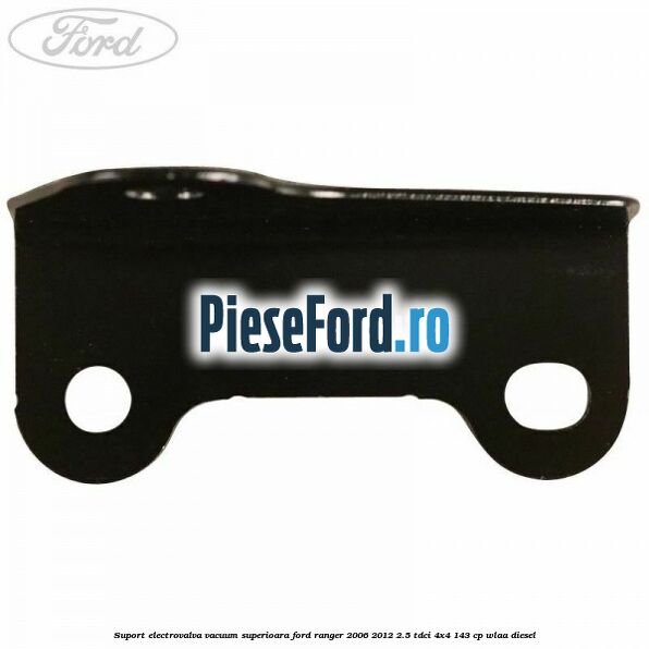 Suport electrovalva vacuum superioara Ford Ranger 2006-2012 2.5 TDCi 4x4 143 cp WLAA diesel