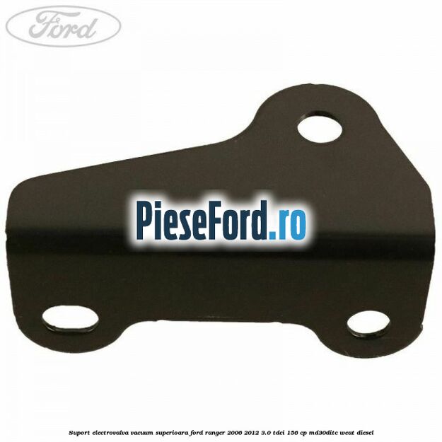 Suport electrovalva vacuum superioara Ford Ranger 2006-2012 3.0 TDCi 156 cp MD30DITC, WEAT diesel