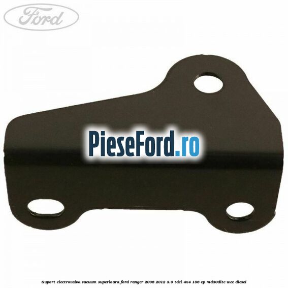 Suport electrovalva vacuum superioara Ford Ranger 2006-2012 3.0 TDCi 4x4 156 cp Suport electrovalva vacuum superioara Ford Ranger 2006-2012 3.0 TDCi 4x4 156 cp MD30DITC, WEC diesel