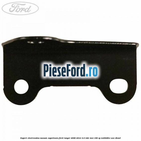 Suport electrovalva vacuum superioara Ford Ranger 2006-2012 3.0 TDCi 4x4 156 cp Suport electrovalva vacuum superioara Ford Ranger 2006-2012 3.0 TDCi 4x4 156 cp MD30DITC, WEC diesel