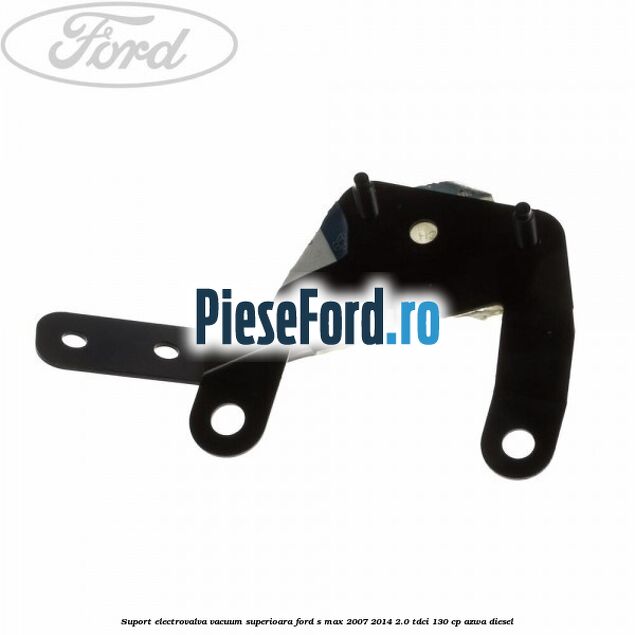 Suport electrovalva vacuum superioara Ford S-Max 2007-2014 2.0 TDCi 130 cp Suport electrovalva vacuum superioara Ford S-Max 2007-2014 2.0 TDCi 130 cp AZWA diesel