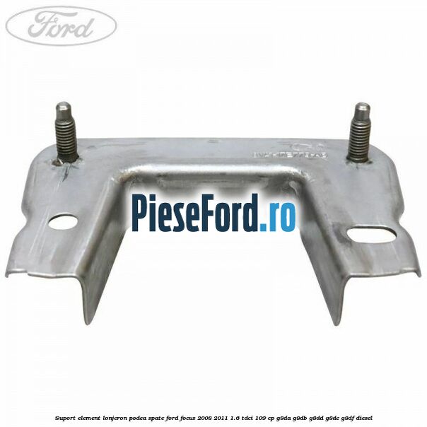 Suport element lonjeron podea spate Ford Focus 2008-2011 1.6 TDCi 109 cp G8DA, G8DB, G8DD, G8DE, G8DF diesel