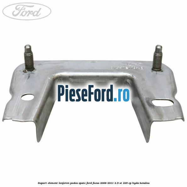 Suport element lonjeron podea spate Ford Focus 2008-2011 2.5 ST 225 cp Suport element lonjeron podea spate Ford Focus 2008-2011 2.5 ST 225 cp HYDA benzina