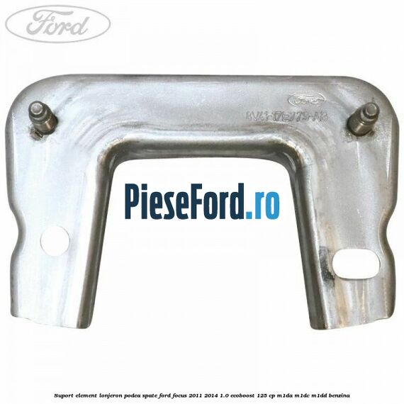 Suport element lonjeron podea spate Ford Focus 2011-2014 1.0 EcoBoost 125 cp M1DA, M1DC, M1DD benzina