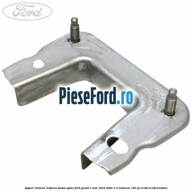 Suport element lonjeron podea spate Ford Grand C-Max 2016-2020 1.0 EcoBoost 125 cp M1DA, M1DD benzina