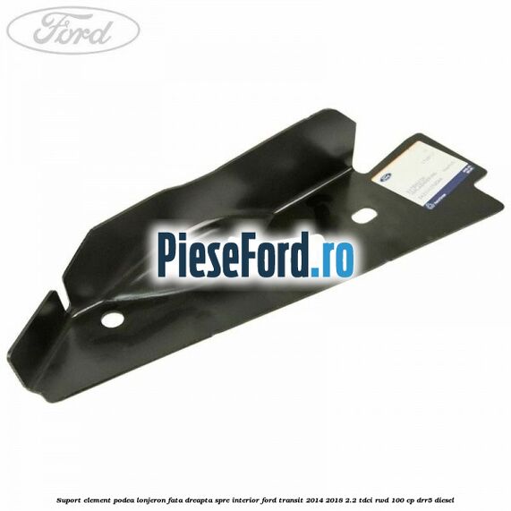 Suport element podea lonjeron fata dreapta spre interior Ford Transit 2014-2018 2.2 TDCi RWD 100 cp DRR5 diesel
