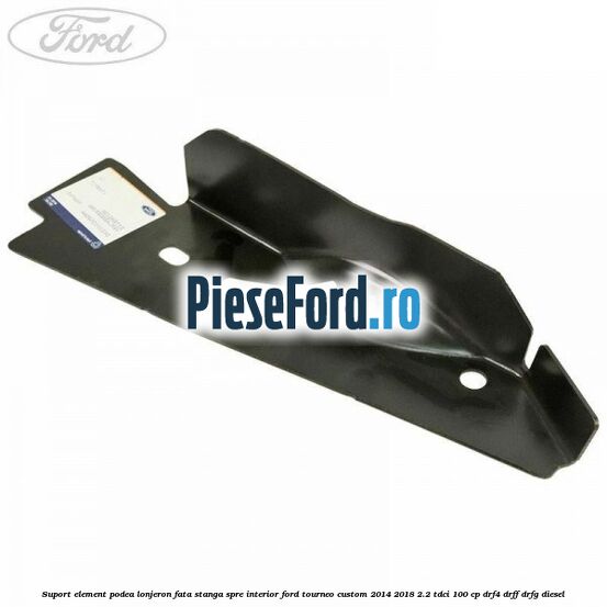 Suport element podea lonjeron fata stanga spre interior Ford Tourneo Custom 2014-2018 2.2 TDCi 100 cp DRF4, DRFF, DRFG diesel