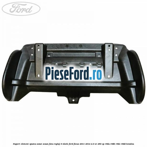 Suport element spuma sezut scaun fata reglaj 8 nivele Ford Focus 2011-2014 2.0 ST 250 cp Suport element spuma sezut scaun fata reglaj 8 nivele Ford Focus 2011-2014 2.0 ST 250 cp R9DA, R9DB, R9DC, R9DD benzina
