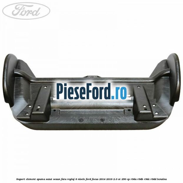 Suport element spuma sezut scaun fata reglaj 8 nivele Ford Focus 2014-2018 2.0 ST 250 cp R9DA, R9DB, R9DC, R9DD benzina