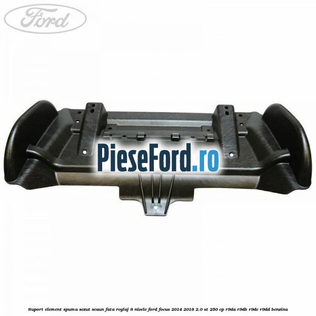 Suport element spuma sezut scaun fata reglaj 8 nivele Ford Focus 2014-2018 2.0 ST 250 cp R9DA, R9DB, R9DC, R9DD benzina