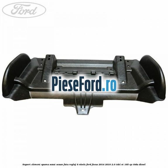 Suport element spuma sezut scaun fata reglaj 8 nivele Ford Focus 2014-2018 2.0 TDCi ST 185 cp T8DA diesel
