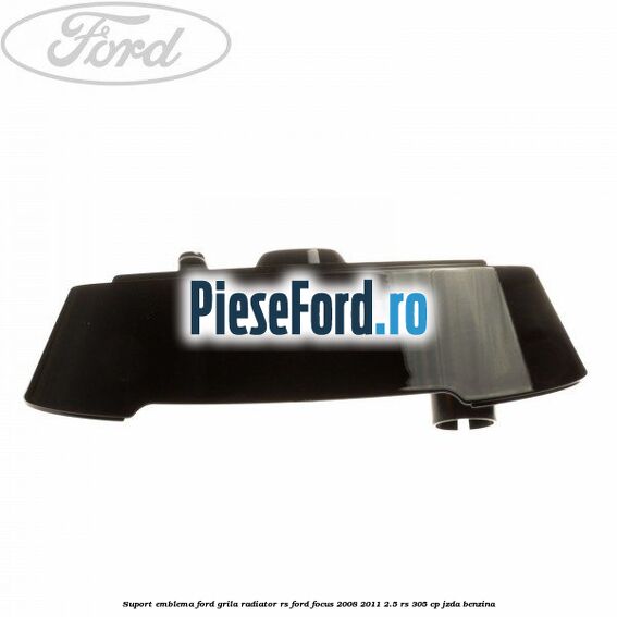 Suport emblema Ford grila radiator RS Ford Focus 2008-2011 2.5 RS 305 cp JZDA benzina