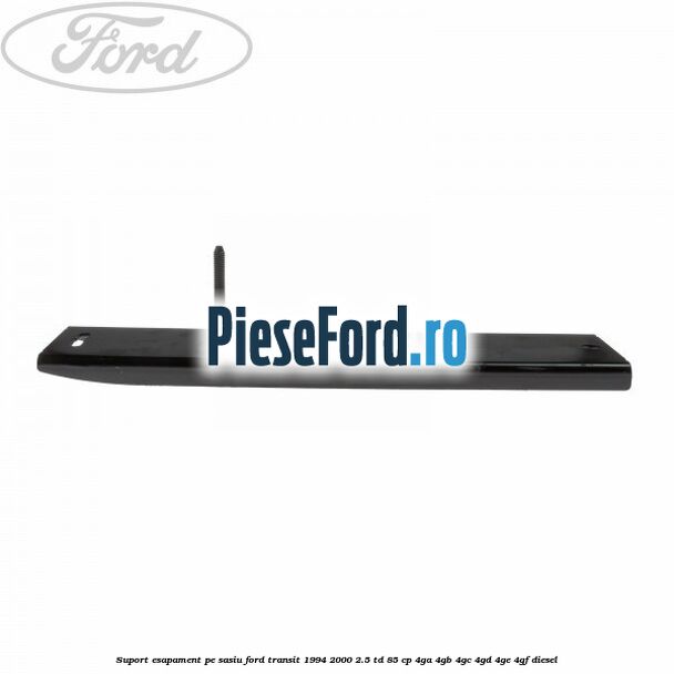 Suport esapament pe sasiu Ford Transit 1994-2000 2.5 TD 85 cp 4GA, 4GB, 4GC, 4GD, 4GE, 4GF diesel
