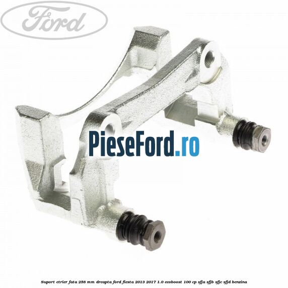 Suport etrier fata 258 mm dreapta Ford Fiesta 2013-2017 1.0 EcoBoost 100 cp SFJA, SFJB, SFJC, SFJD benzina