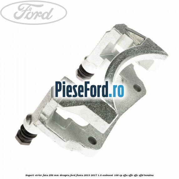 Suport etrier fata 258 mm dreapta Ford Fiesta 2013-2017 1.0 EcoBoost 100 cp SFJA, SFJB, SFJC, SFJD benzina