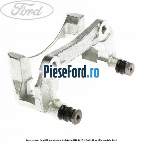 Suport etrier fata 258 mm dreapta Ford Fiesta 2013-2017 1.6 TDCi 95 cp T3JA, TZJA, TZJB diesel