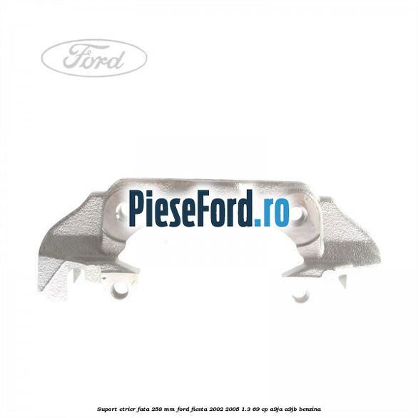 Suport etrier fata 258 MM Ford Fiesta 2002-2005 1.3 69 cp A9JA, A9JB benzina
