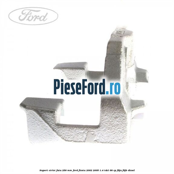Suport etrier fata 258 MM Ford Fiesta 2002-2005 1.4 TDCi 68 cp F6JA, F6JB diesel