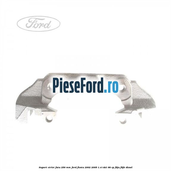 Suport etrier fata 258 MM Ford Fiesta 2002-2005 1.4 TDCi 68 cp F6JA, F6JB diesel