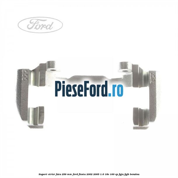 Suport etrier fata 258 MM Ford Fiesta 2002-2005 1.6 16V 100 cp FYJA, FYJB benzina