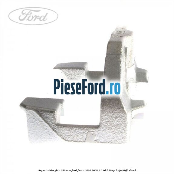Suport etrier fata 258 MM Ford Fiesta 2002-2005 1.6 TDCi 90 cp HHJA, HHJB diesel