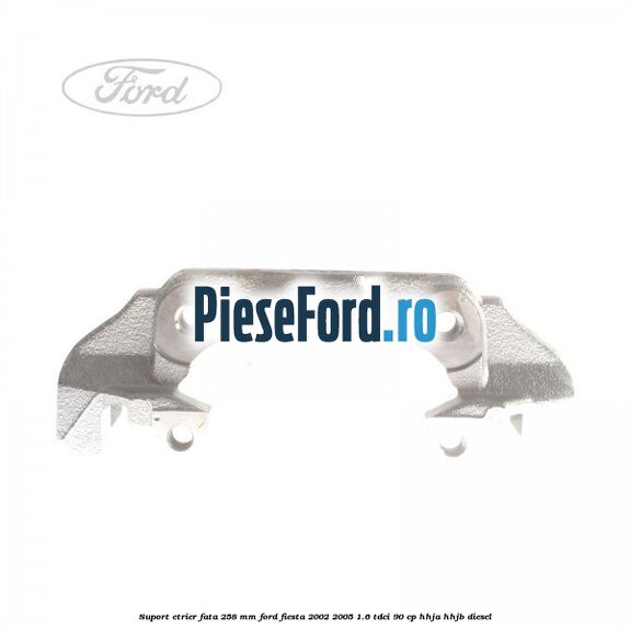 Suport etrier fata 258 MM Ford Fiesta 2002-2005 1.6 TDCi 90 cp HHJA, HHJB diesel