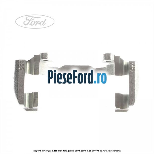 Suport etrier fata 258 MM Ford Fiesta 2005-2008 1.25 16V 75 cp FUJA, FUJB benzina