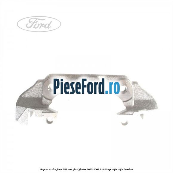 Suport etrier fata 258 MM Ford Fiesta 2005-2008 1.3 69 cp A9JA, A9JB benzina