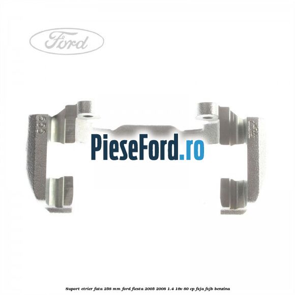 Suport etrier fata 258 MM Ford Fiesta 2005-2008 1.4 16V 80 cp FXJA, FXJB benzina