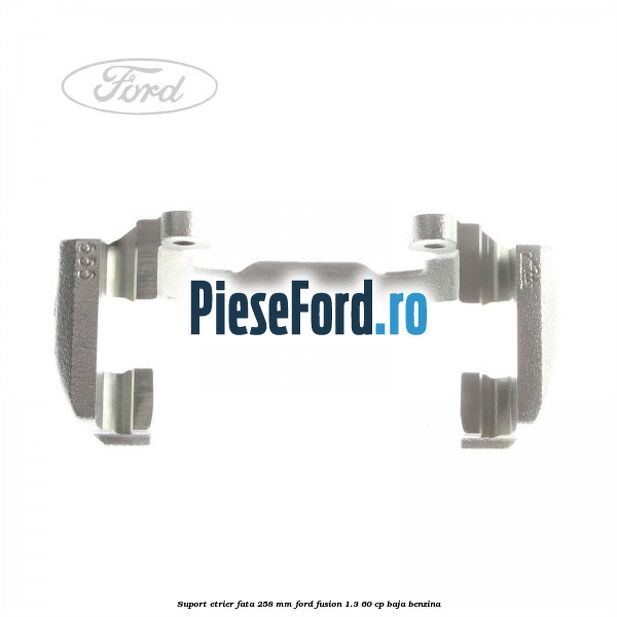 Suport etrier fata 258 MM Ford Fusion 1.3 60 cp BAJA benzina