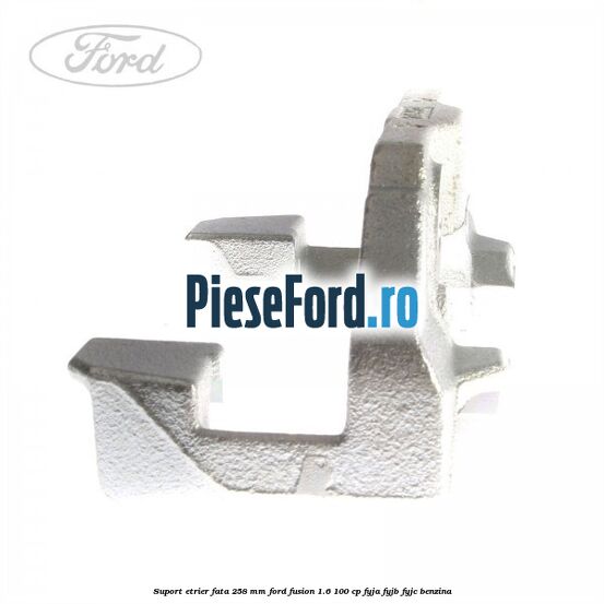 Suport etrier fata 258 MM Ford Fusion 1.6 100 cp Suport etrier fata 258 MM Ford Fusion 1.6 100 cp FYJA, FYJB, FYJC benzina