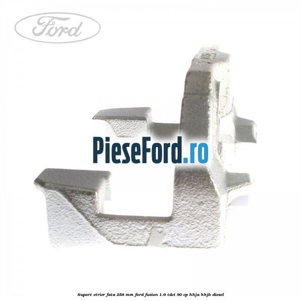 Suport etrier fata 258 MM Ford Fusion 1.6 TDCi 90 cp Suport etrier fata 258 MM Ford Fusion 1.6 TDCi 90 cp HHJA, HHJB diesel