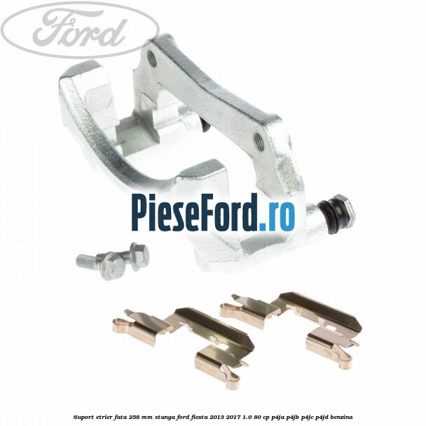 Suport etrier fata 258 mm stanga Ford Fiesta 2013-2017 1.0 80 cp P4JA, P4JB, P4JC, P4JD benzina