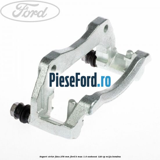 Suport etrier fata 278 MM Ford B-Max 1.0 EcoBoost 120 cp M1JA benzina