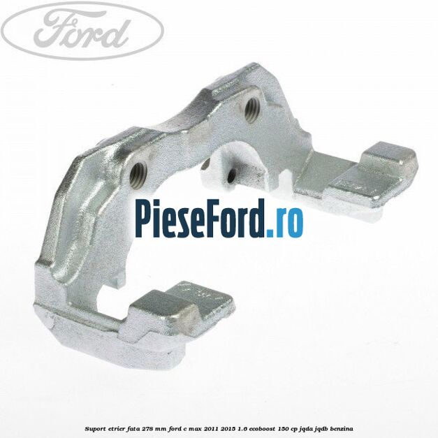 Suport etrier fata 278 MM Ford C-Max 2011-2015 1.6 EcoBoost 150 cp JQDA, JQDB benzina